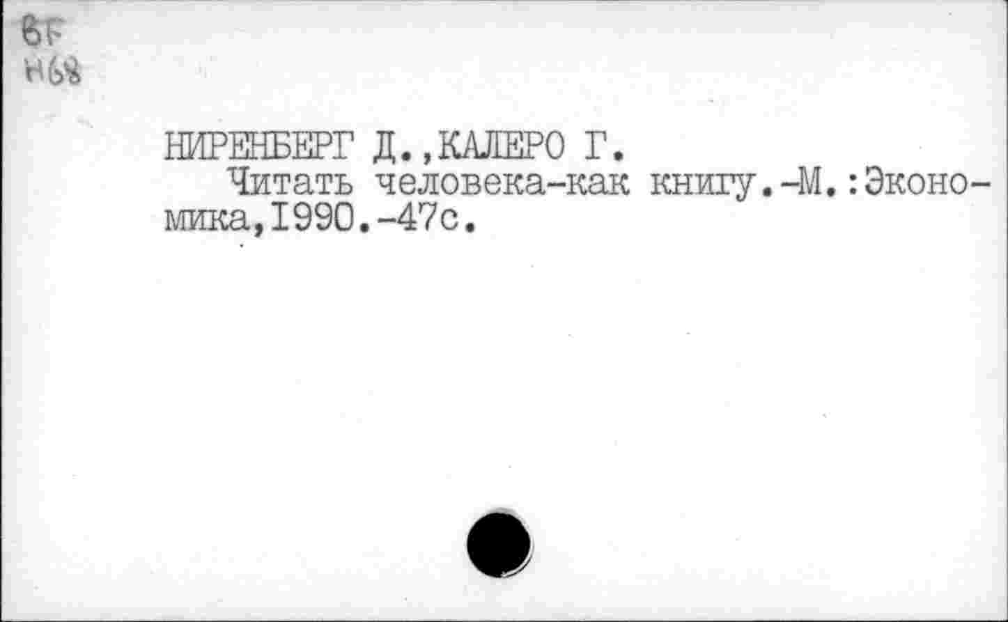 ﻿
НИРЕНБЕРГ Д.,КАЛЕРО Г.
Читать человека-как книгу.-М.:Экономика, 1990.-47с.